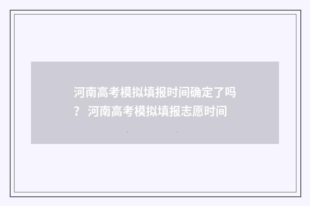 河南高考模拟填报时间确定了吗？ 河南高考模拟填报志愿时间