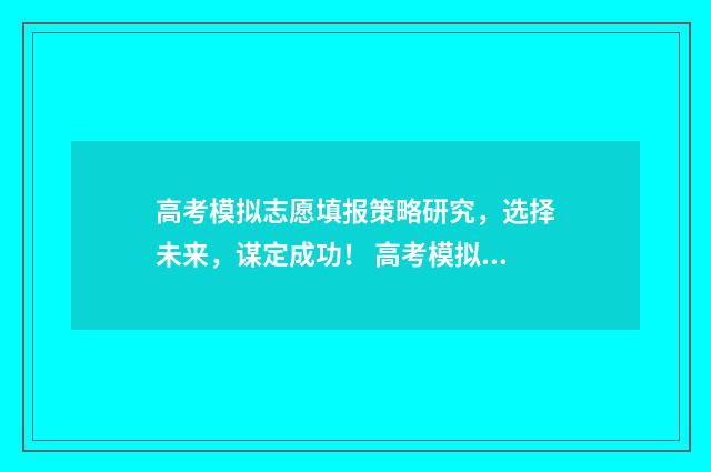 高考模拟志愿填报策略研究，选择未来，谋定成功！ 高考模拟志愿填报一定要填吗