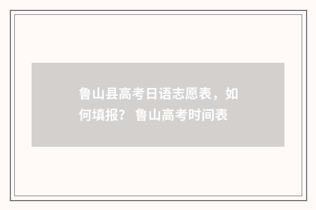 鲁山县高考日语志愿表，如何填报？ 鲁山高考时间表