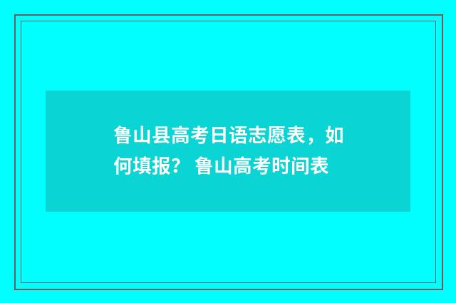 鲁山县高考日语志愿表，如何填报？ 鲁山高考时间表