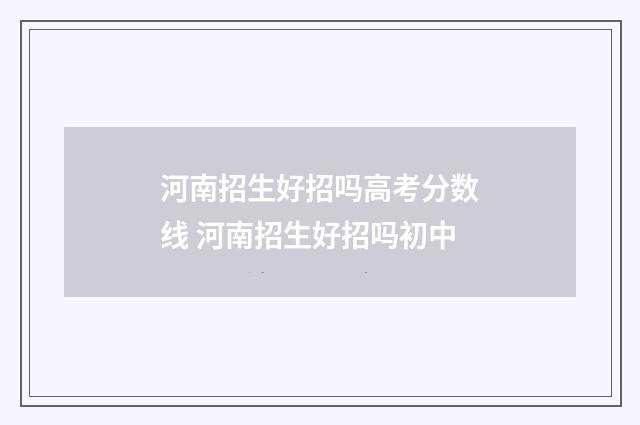 河南招生好招吗高考分数线 河南招生好招吗初中