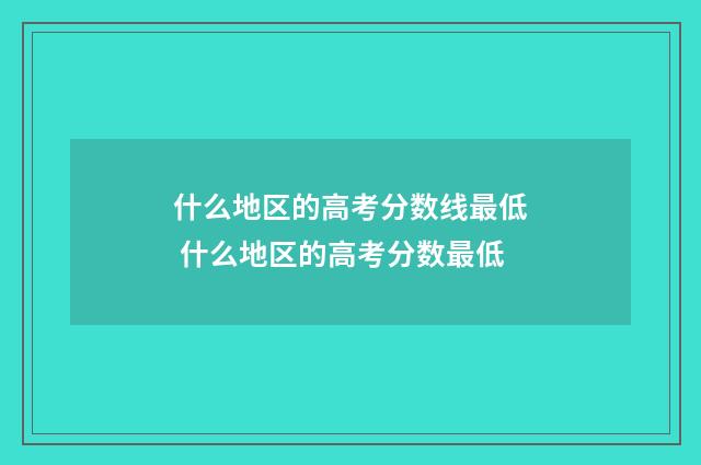 什么地区的高考分数线最低 什么地区的高考分数最低