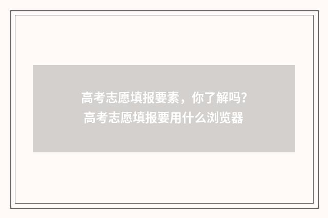 高考志愿填报要素，你了解吗？ 高考志愿填报要用什么浏览器
