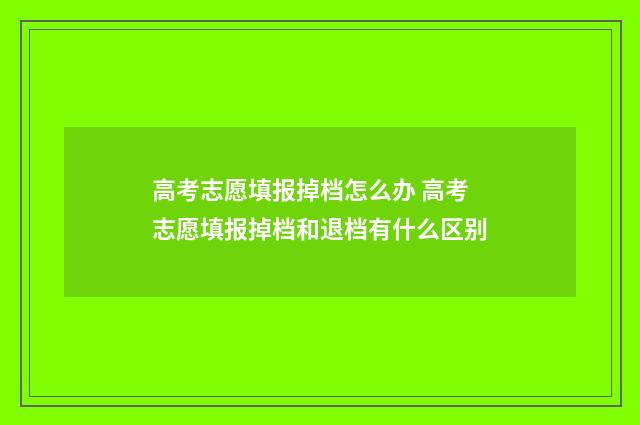 高考志愿填报掉档怎么办 高考志愿填报掉档和退档有什么区别