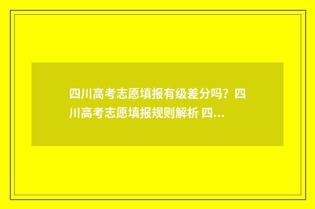 四川高考志愿填报有级差分吗？四川高考志愿填报规则解析 四川高考志愿填报规则