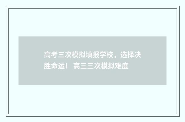 高考三次模拟填报学校，选择决胜命运！ 高三三次模拟难度