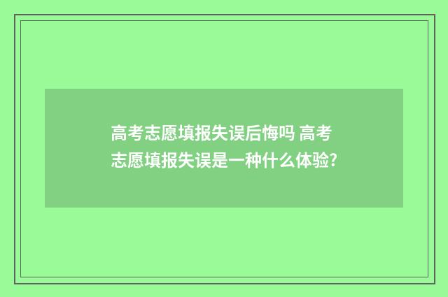 高考志愿填报失误后悔吗 高考志愿填报失误是一种什么体验?
