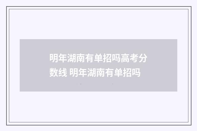 明年湖南有单招吗高考分数线 明年湖南有单招吗