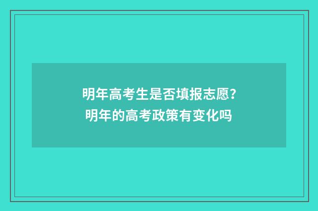 明年高考生是否填报志愿？ 明年的高考政策有变化吗