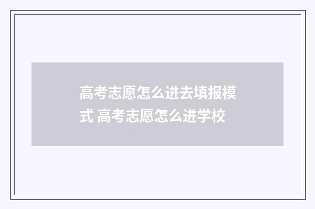 高考志愿怎么进去填报模式 高考志愿怎么进学校