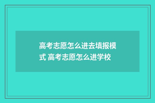 高考志愿怎么进去填报模式 高考志愿怎么进学校