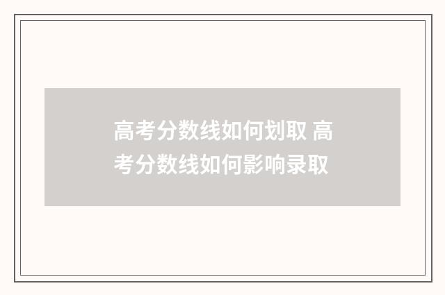 高考分数线如何划取 高考分数线如何影响录取