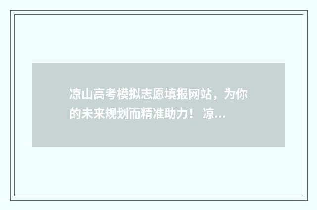 凉山高考模拟志愿填报网站，为你的未来规划而精准助力！ 凉山高考时间安排