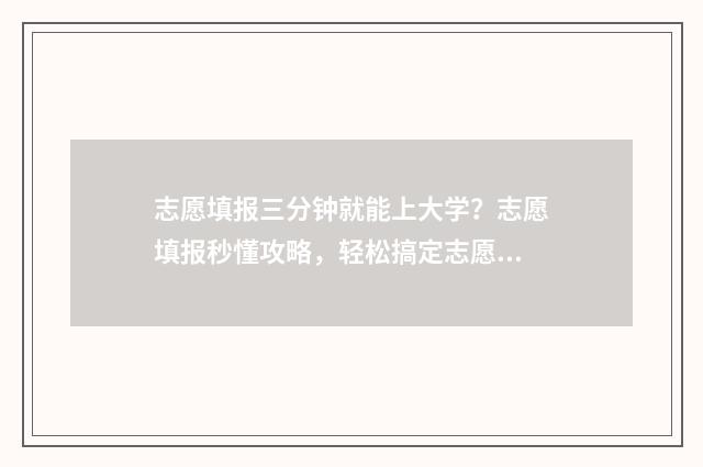 志愿填报三分钟就能上大学？志愿填报秒懂攻略，轻松搞定志愿填报难题 志愿填报实战视频