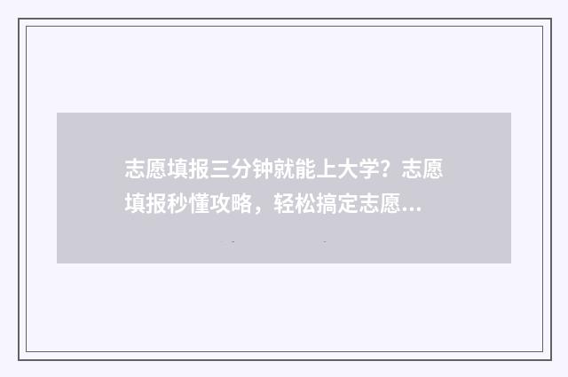志愿填报三分钟就能上大学？志愿填报秒懂攻略，轻松搞定志愿填报难题 志愿填报实战视频
