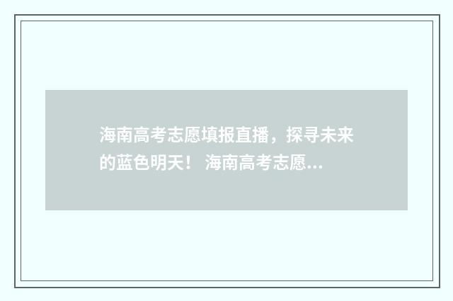 海南高考志愿填报直播，探寻未来的蓝色明天！ 海南高考志愿填报模拟