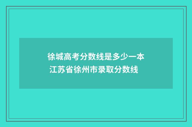 徐城高考分数线是多少一本 江苏省徐州市录取分数线