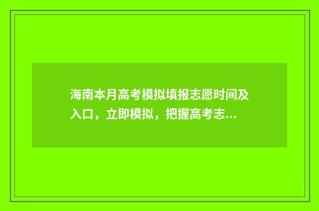 海南本月高考模拟填报志愿时间及入口，立即模拟，把握高考志愿第一步 2021年海南省高考模拟试题