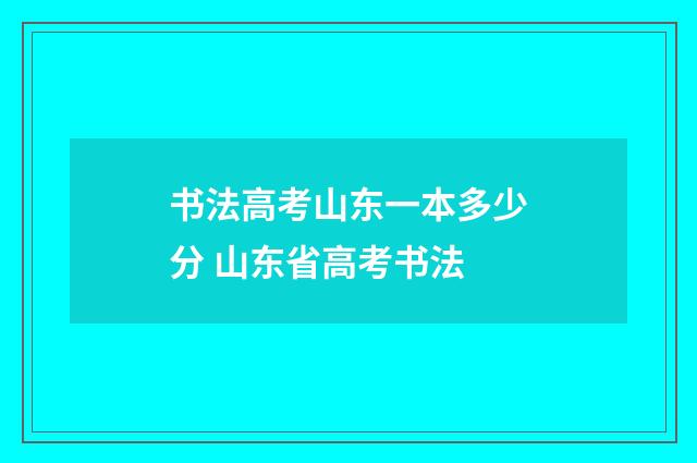 书法高考山东一本多少分 山东省高考书法