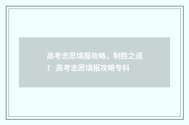 高考志愿填报攻略，制胜之道！ 高考志愿填报攻略专科
