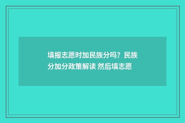 填报志愿时加民族分吗？民族分加分政策解读 然后填志愿