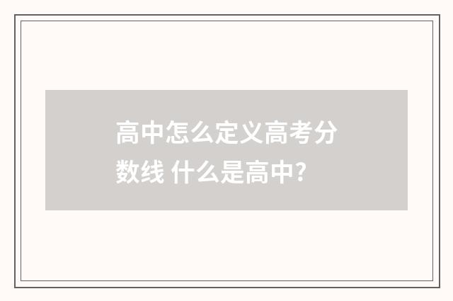 高中怎么定义高考分数线 什么是高中?