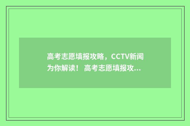 高考志愿填报攻略，CCTV新闻为你解读！ 高考志愿填报攻略