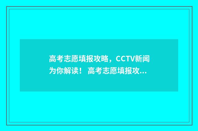 高考志愿填报攻略，CCTV新闻为你解读！ 高考志愿填报攻略