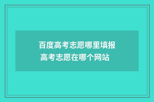 百度高考志愿哪里填报 高考志愿在哪个网站