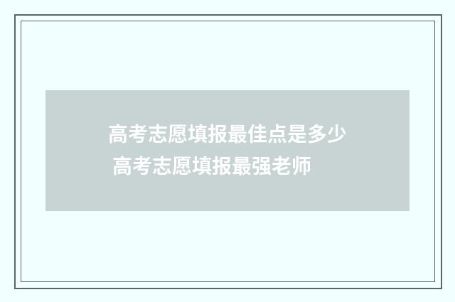 高考志愿填报最佳点是多少 高考志愿填报最强老师