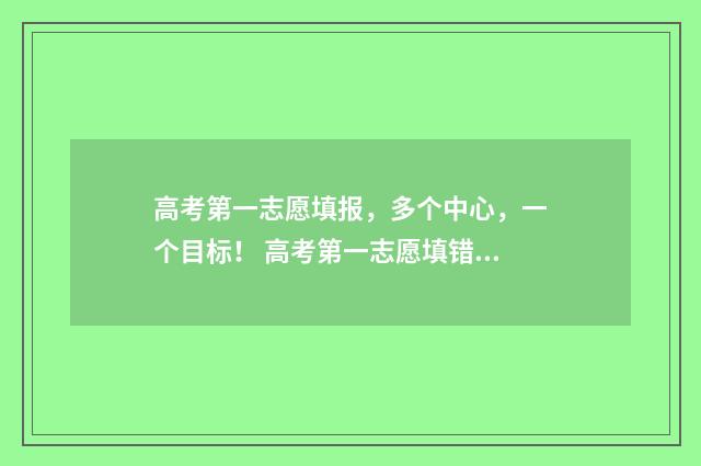 高考第一志愿填报，多个中心，一个目标！ 高考第一志愿填错了怎么办