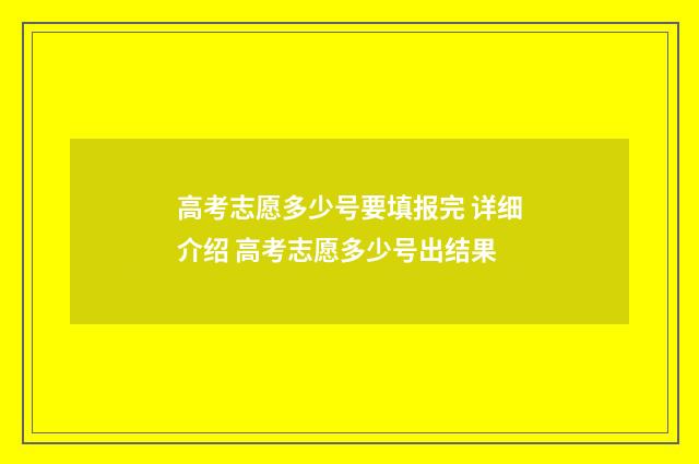 高考志愿多少号要填报完 详细介绍 高考志愿多少号出结果