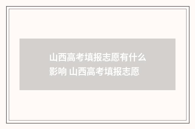 山西高考填报志愿有什么影响 山西高考填报志愿