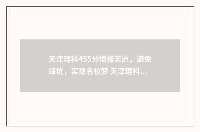 天津理科455分填报志愿，避免踩坑，实现名校梦 天津理科455分填什么专业