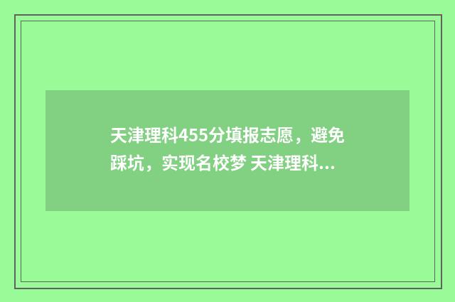 天津理科455分填报志愿，避免踩坑，实现名校梦 天津理科455分填什么专业