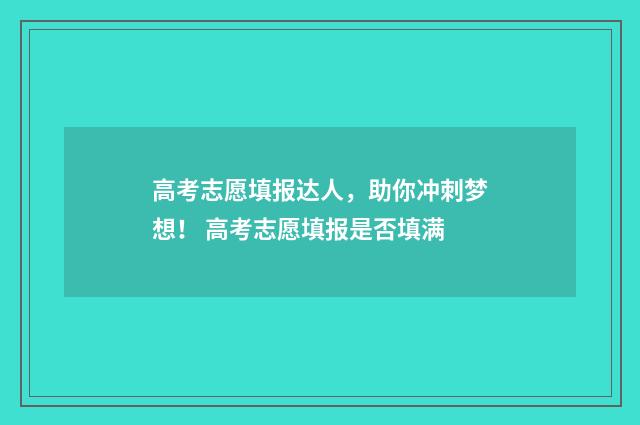 高考志愿填报达人，助你冲刺梦想！ 高考志愿填报是否填满
