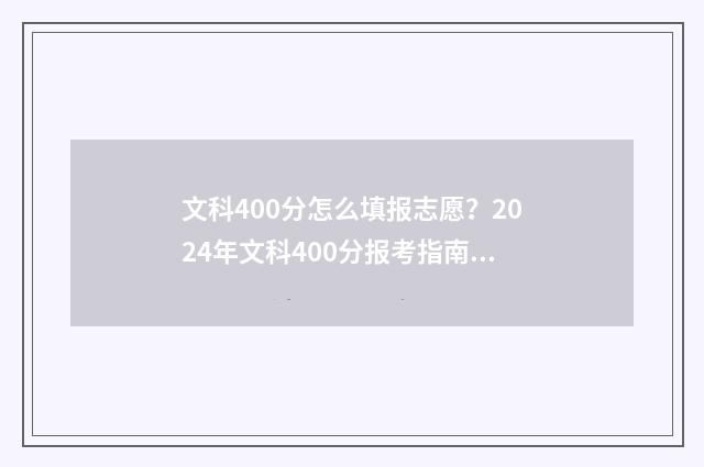 文科400分怎么填报志愿？2024年文科400分报考指南 文科400分左右