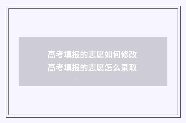 高考填报的志愿如何修改 高考填报的志愿怎么录取