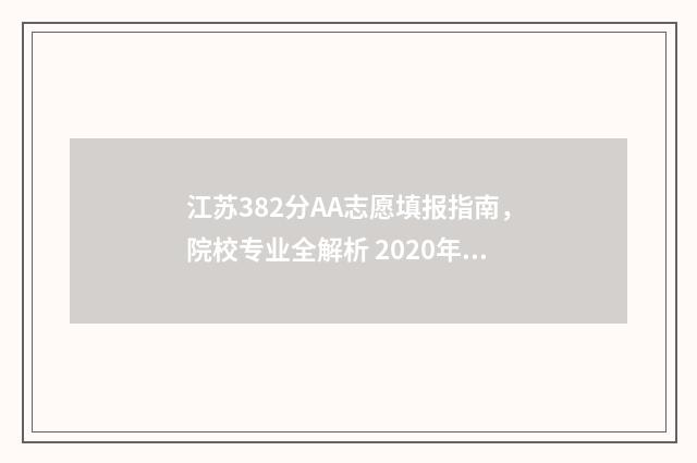 江苏382分AA志愿填报指南，院校专业全解析 2020年江苏高考382分能上什么大学