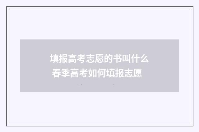 填报高考志愿的书叫什么 春季高考如何填报志愿
