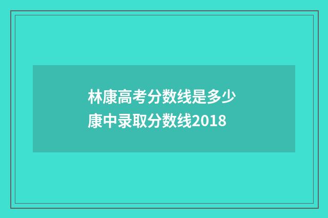 林康高考分数线是多少 康中录取分数线2018