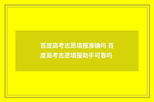 百度高考志愿填报准确吗 百度高考志愿填报助手可靠吗