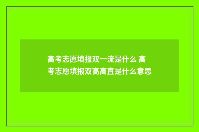 高考志愿填报双一流是什么 高考志愿填报双高高直是什么意思