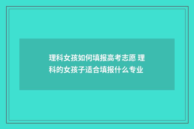 理科女孩如何填报高考志愿 理科的女孩子适合填报什么专业