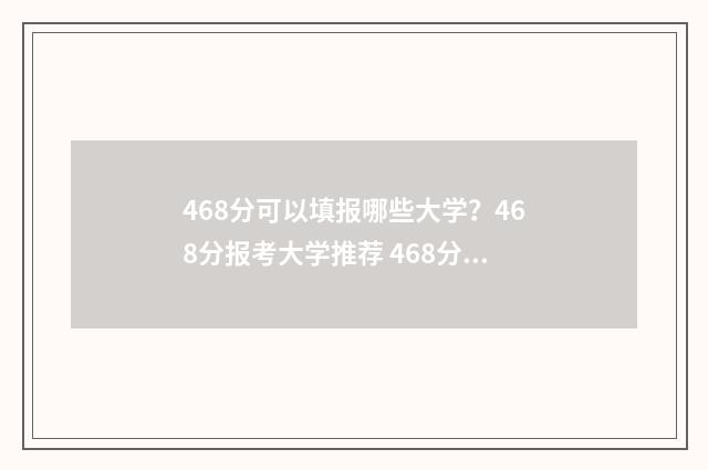 468分可以填报哪些大学？468分报考大学推荐 468分可以填报哪些学校