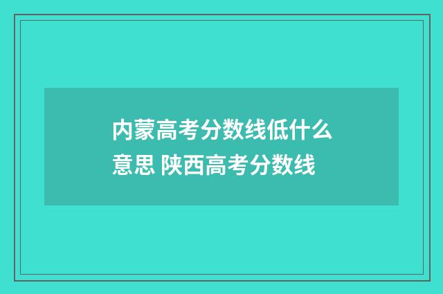 内蒙高考分数线低什么意思 陕西高考分数线