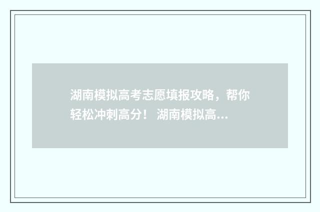 湖南模拟高考志愿填报攻略，帮你轻松冲刺高分！ 湖南模拟高考志愿填报系统