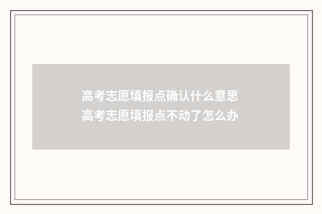 高考志愿填报点确认什么意思 高考志愿填报点不动了怎么办