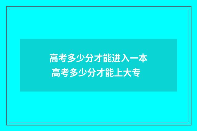 高考多少分才能进入一本 高考多少分才能上大专