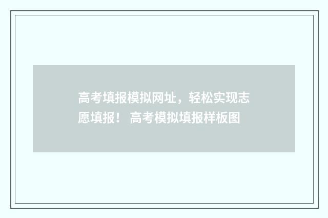 高考填报模拟网址，轻松实现志愿填报！ 高考模拟填报样板图